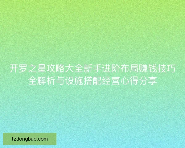 开罗之星攻略大全新手进阶布局赚钱技巧全解析与设施搭配经营心得分享