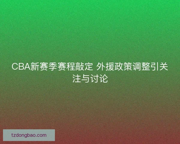CBA新赛季赛程敲定 外援政策调整引关注与讨论