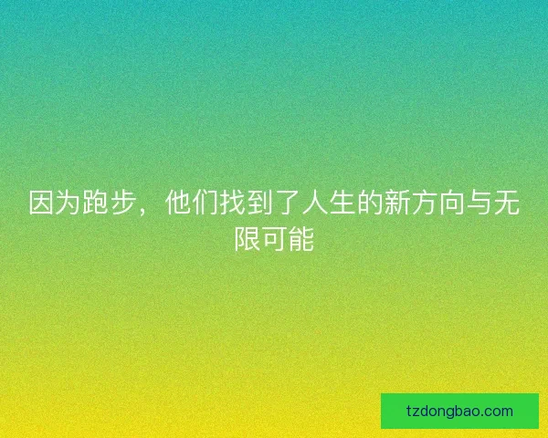 因为跑步，他们找到了人生的新方向与无限可能